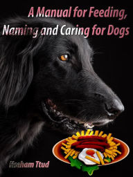 Title: A Manual for Feeding, Naming and Caring for Dogs, Author: Hseham Ttud