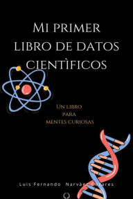 Title: Mi Primer Libro De Datos Científicos, Author: Luis Fernando Narvaez Cazares