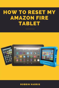 Title: How to reset my Amazon fire tablet: A Complete Easy step-by-step guide on how to reset your fire tablet with screenshots, Author: Robbin harris