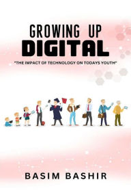 Title: Growing Up Digital: The Impact of Technology on Today's Youth, Author: Basim Bashir