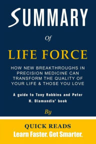 Title: Summary of Life Force by Tony Robbins and Peter H. Diamandis: How New Breakthroughs in Precision Medicine Can Transform the Quality of Your Life & Those You Love Get The Key Ideas Quickly, Author: Quick Reads