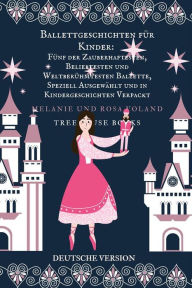 Title: Ballettgeschichten für Kinder: Fünf der Zauberhaftesten, Beliebtesten und Weltberühmtesten Ballette, Speziell Ausgewählt und in Kindergeschichten Verpackt, Author: Melanie Voland