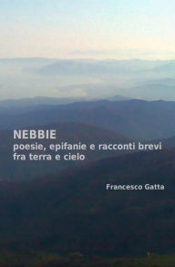 Title: Nebbie: Poesia, epifanie e racconti brevi fra terra e cielo, Author: Francesco Gatta