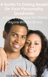 Title: A Guide to Dating Based on Your Personality Quadrants: A Simple Approach for Dating Anyone Without Stress, Author: Gilberto Thompson