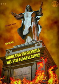 Title: Girolamo Savonarola dei vizi flagellatore: Illustrato, Author: Autori Vari