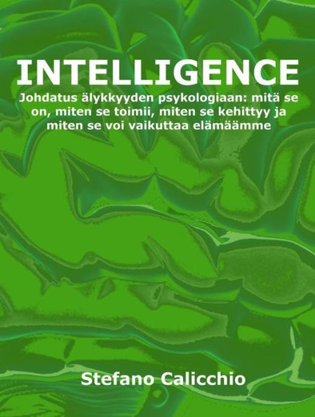 Intelligence: Johdatus älykkyyden psykologiaan: mitä se on, miten se toimii, miten se kehittyy ja miten se voi vaikuttaa elämäämme