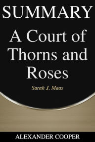 Title: Summary of A Court of Thorns and Roses: by Sarah J. Maas - A Comprehensive Summary, Author: Alexander Cooper