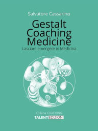 Title: Gestalt Coaching Medicine: Lasciare emergere in Medicina, Author: Salvatore Cassarino