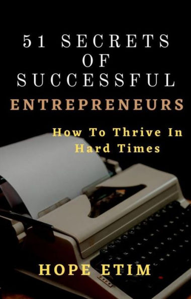 51 Secrets of Successful Entrepreneurs: How To Thrive In Hard Times