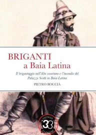 Title: Briganti a Baia Latina: Il brigantaggio nell'Alto casertano e l'incendio del Palazzo Scotti in Baia Latina, Author: pietro boccia