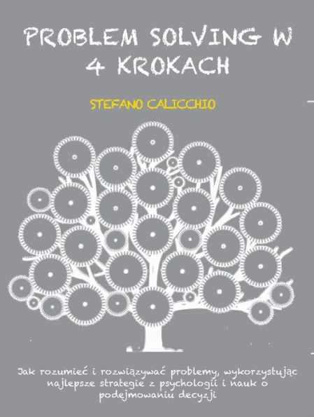 Problem solving w 4 krokach: Jak rozumiec i rozwiazywac problemy, wykorzystujac najlepsze strategie z psychologii i nauk o podejmowaniu decyzji