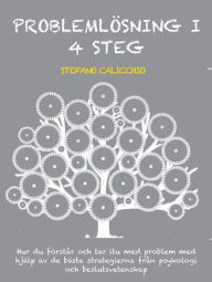 Title: Problemlösning i 4 steg: Hur du förstår och tar itu med problem med hjälp av de bästa strategierna från psykologi och beslutsvetenskap, Author: Stefano Calicchio