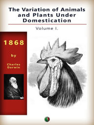 Title: The Variation of Animals and Plants Under Domestication, Vol. I., Author: Charles Darwin