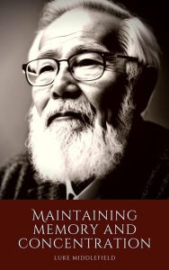 Title: Maintaining memory and concentration: Techniques and activities for mental exercise after age 50, Author: Luke Middlefield