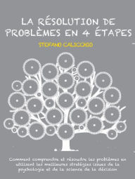 Title: La résolution de problèmes en 4 étapes: Comment comprendre et résoudre les problèmes en utilisant les meilleures stratégies issues de la psychologie et de la science de la décision, Author: Stefano Calicchio