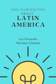 Title: 550 Curiosities about Latin America, Author: Luis Fernando Narvaez Cazares