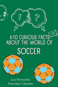 Title: 610 Curious Facts about the World of Soccer., Author: Luis Fernando Narvaez Cazares