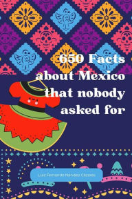Title: 650 Facts about Mexico that nobody asked for, Author: Luis Fernando Narvaez Cazares