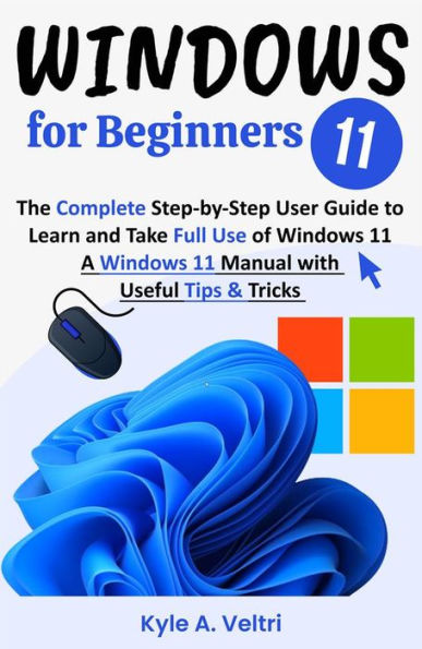 Windows 11 for Beginners: The Complete Step-by-Step User Guide to Learn and Take Full Use of Windows 11 (A Windows 11 Manual with Useful Tips & Tricks)