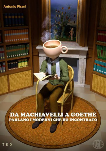 Da Machiavelli a Goethe: Parlano i moderni che ho incontrato