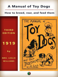 Title: A Manual of Toy Dogs: How to breed, rear, and feed them, Author: Leslie Mrs. Williams
