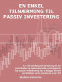 En enkel tilnærming til passiv investering: En introduksjonsveiledning til de teoretiske og operasjonelle prinsippene for passiv investering for å bygge dovne porteføljer som presterer over tid