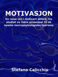 Title: Motivasjon: En reise inn i motivert atferd, fra studiet av indre prosesser til de nyeste nevropsykologiske teoriene, Author: Stefano Calicchio