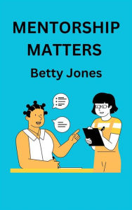 Title: Mentorship Matters: Building Strong Relationships For Personal And Professional Growth, Author: Betty Jones