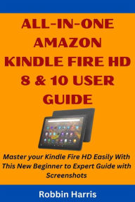 Title: All-in-one Amazon Kindle Fire HD 8 & 10 User Guide: Master your Kindle Fire HD Easily With This New Beginner to Expert Guide with Screenshots, Author: Robbin Harris