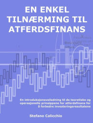 Title: En enkel tilnærming til atferdsfinans: En introduksjonsveiledning til de teoretiske og operasjonelle prinsippene for atferdsfinans for å forbedre investeringsresultatene, Author: Stefano Calicchio