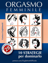 Title: Orgasmo Femminile: 10 Strategie per dominarlo, Author: Gustavo Guglielmotti