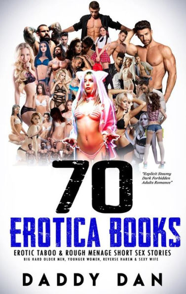 70 Erotica Books: Erotic Taboo & Rough Menage Short Sex Stories: Big Hard Older Men, Younger Women, Reverse Harem & Sexy Wife