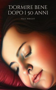 Title: Dormire bene dopo i 50 anni: Riscoprire la bellezza del riposo, Author: Paul Wright