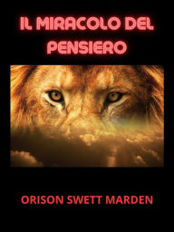 Title: Il Miracolo del Pensiero (Tradotto), Author: Orison Swett Marden