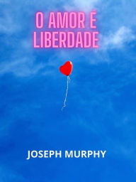 Title: O amor é liberdade (Traduzido), Author: Joseph Murphy