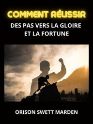 Title: Comment Réussir (Traduit): Des pas vers la Gloire et la Fortune, Author: Orison Swett Marden