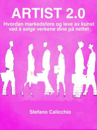 Title: Artist 2.0: Hvordan markedsføre og leve av kunst ved å selge verkene dine på nettet, Author: Stefano Calicchio