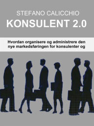 Title: Konsulent 2.0: Hvordan organisere og administrere den nye markedsføringen for konsulenter og fagfolk, Author: Stefano Calicchio