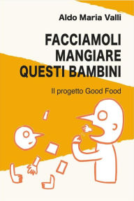Title: Facciamoli mangiare questi bambini: Il progetto Good Food, Author: Aldo Maria Valli
