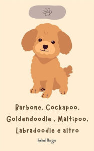 Title: Barbone, Cockapoo, Goldendoodle , Maltipoo, Labradoodle e altro, Author: Roland Berger