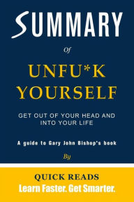 Title: Summary of Unfu*k Yourself by Gary John Bishop: Get Out of Your Head and into Your Life, Author: Quick Reads