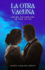 Title: La otra vacuna: Drama colombiano en tres actos, Author: Diego Hidalgo-Oñate