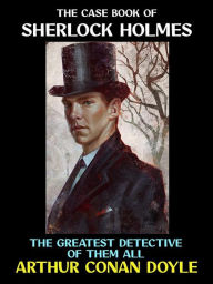 Title: The Case Book of Sherlock Holmes: The Greatest Detective of Them All, Author: Arthur Conan Doyle