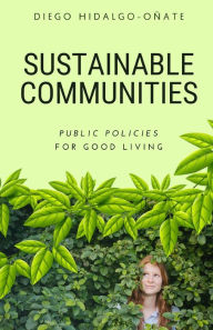 Title: Sustainable Communities: Public Policies for Good Living, Author: Diego Hidalgo-Oñate