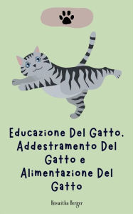 Title: Educazione Del Gatto, Addestramento Del Gatto e Alimentazione Del Gatto, Author: Roswitha Berger