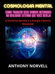 Title: Cosmologia Mental (Traduzido): Como traduzir seus sonhos interiores na realidade externa que você deseja, Author: Anthony Norvell