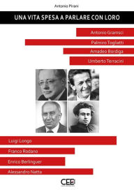 Title: Una vita spesa a parlare con loro: Antonio Gramsci, Palmiro Togliatti, Amadeo Bordiga, Umberto Terracini, Luigi Longo, Franco Rodano, Enrico Berlinguer, Alessandro Natta, Author: Antonio Pirani