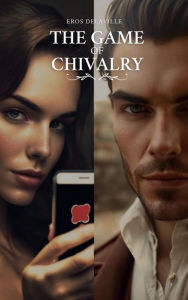 Title: The Game of Chivalry: How to Get It Right and Play It Well, Author: Eros Delaville