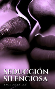 Title: Seducción silenciosa: Cómo susurrar las palabras adecuadas para conquistar el corazón, Author: Eros Delaville