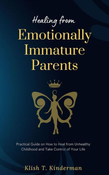 Healing from Emotionally Immature Parents: Practical Guide on How to Heal from Unhealthy Childhood and Take Control of Your Life